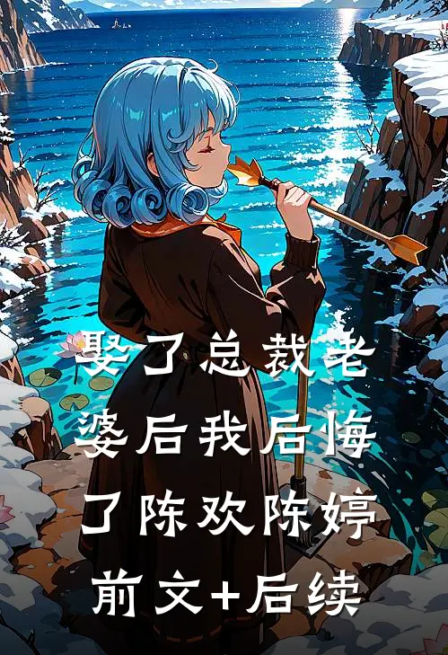 娶了总裁老婆后我后悔了陈欢陈婷前文+后续