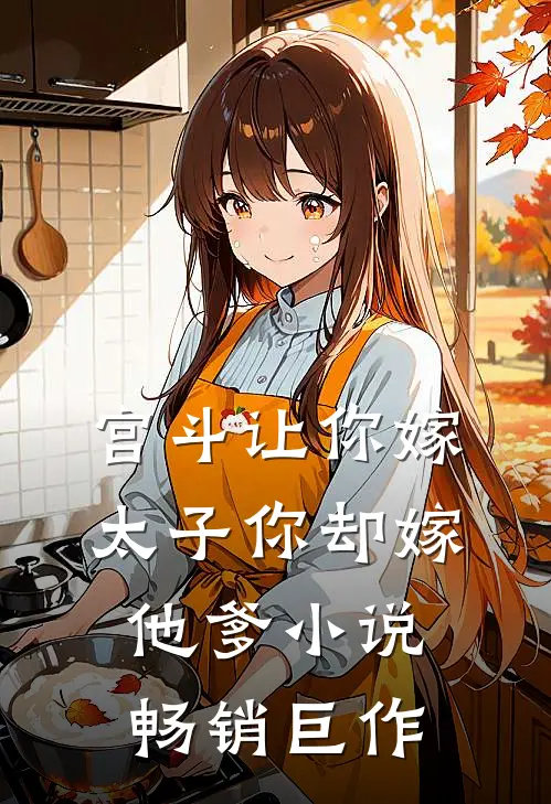 宫斗让你嫁太子你却嫁他爹小说畅销巨作