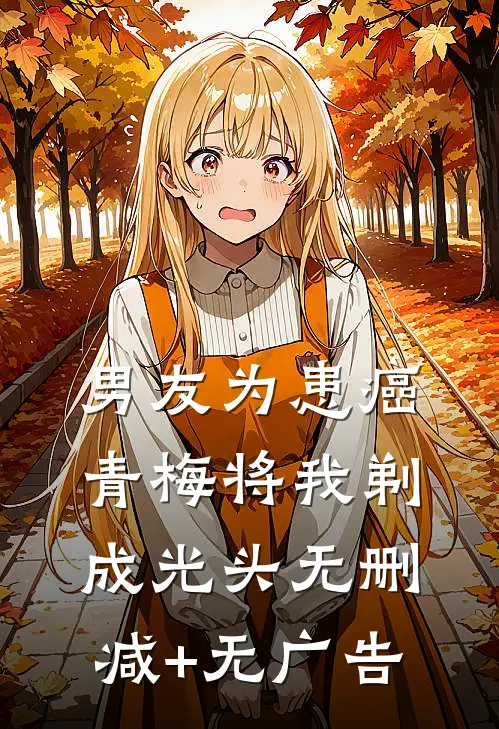 男友为患癌青梅将我剃成光头无删减+无广告