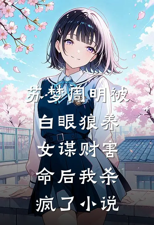 苏梦周明被白眼狼养女谋财害命后我杀疯了小说