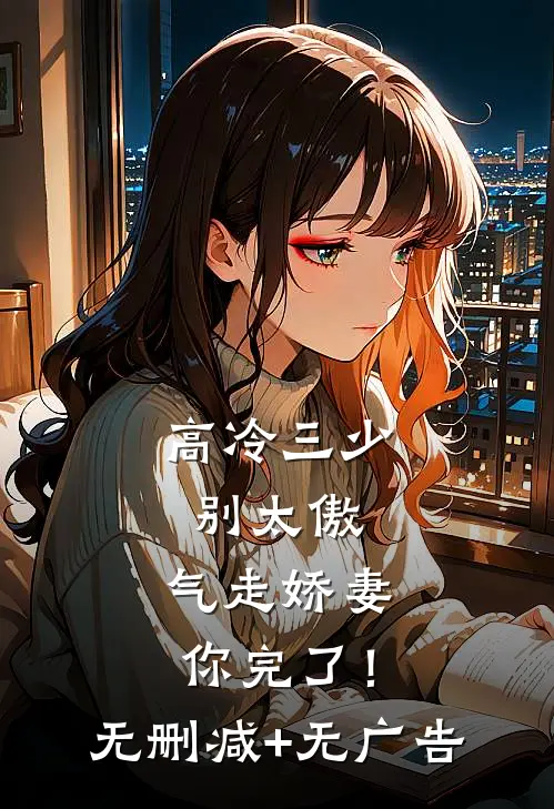 高冷三少别太傲，气走娇妻你完了！无删减+无广告