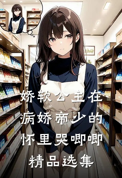 娇软公主在病娇帝少的怀里哭唧唧精品选集