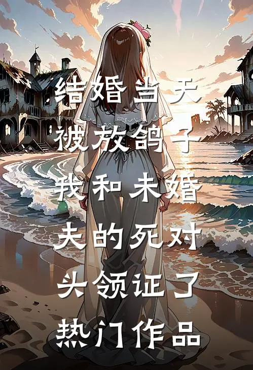 结婚当天被放鸽子，我和未婚夫的死对头领证了热门作品