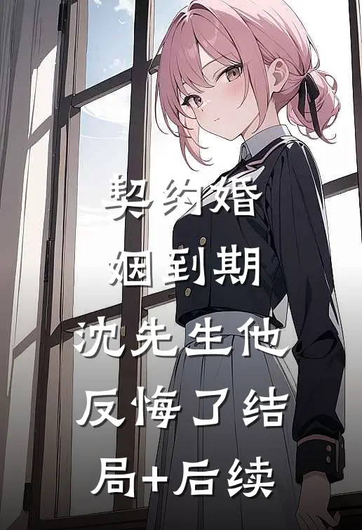 契约婚姻到期，沈先生他反悔了结局+后续