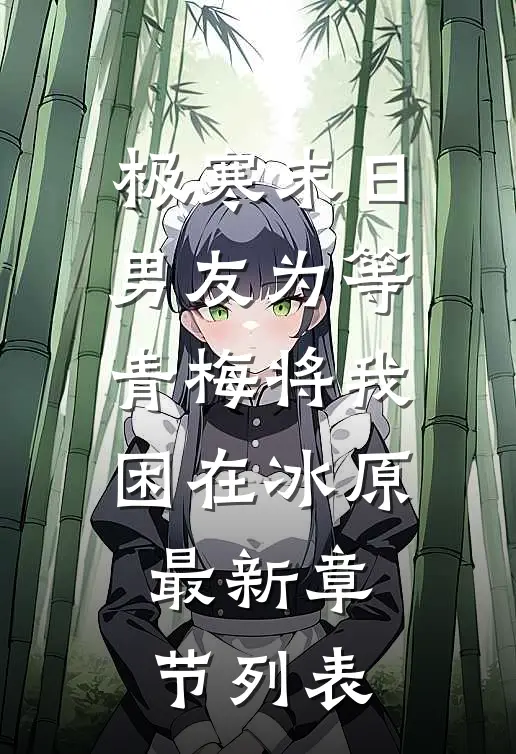 极寒末日，男友为等青梅将我困在冰原最新章节列表