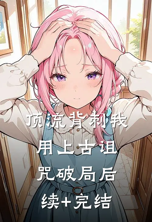 顶流背刺我用上古诅咒破局后续+完结