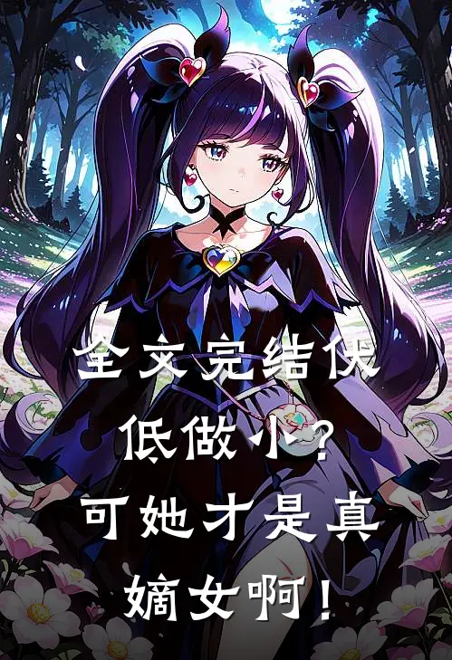 全文完结伏低做小？可她才是真嫡女啊！