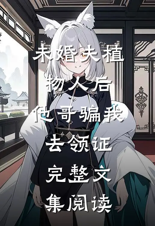 未婚夫植物人后，他哥骗我去领证完整文集阅读