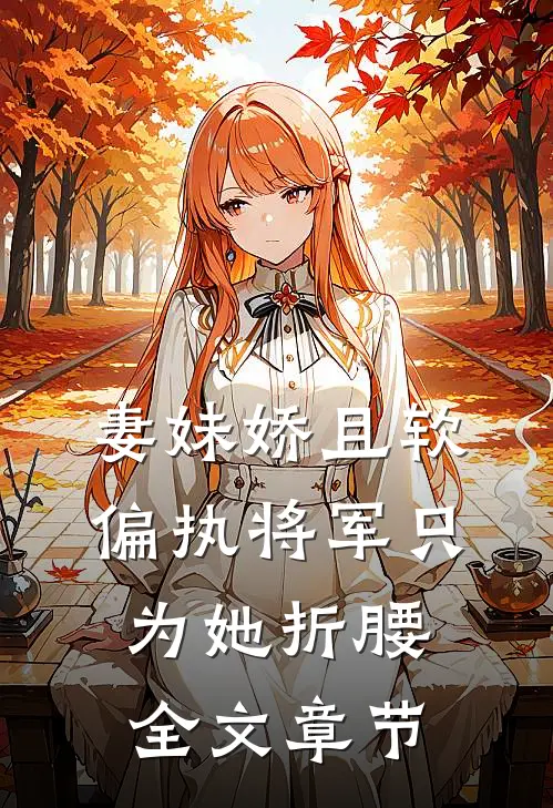 妻妹娇且软，偏执将军只为她折腰全文章节