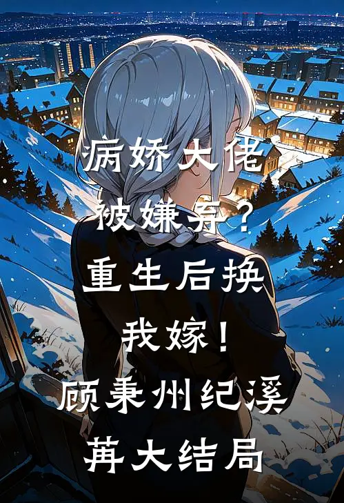病娇大佬被嫌弃？重生后换我嫁！顾秉州纪溪苒大结局
