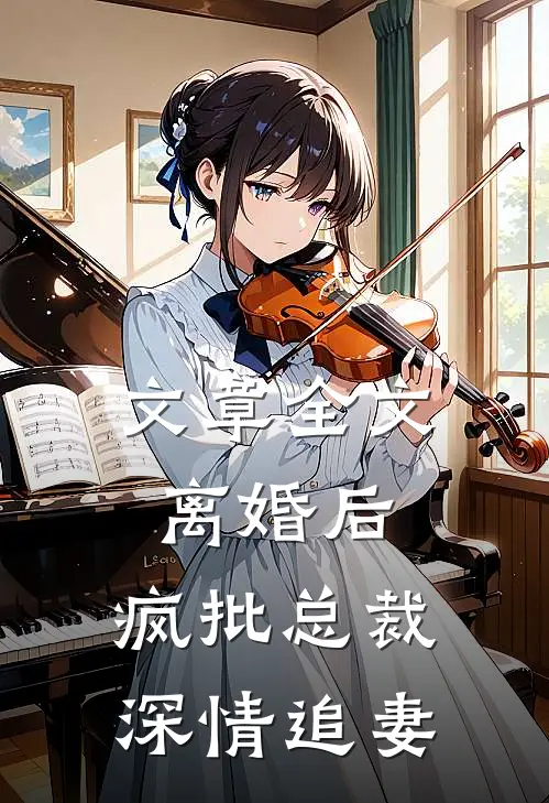 文章全文离婚后，疯批总裁深情追妻