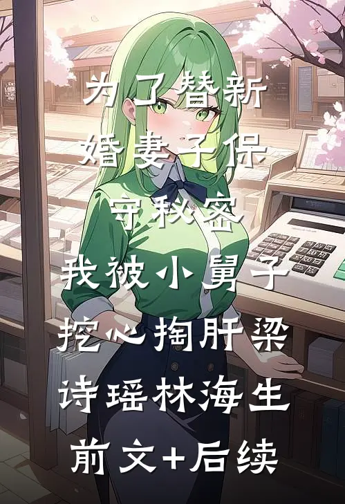 为了替新婚妻子保守秘密，我被小舅子挖心掏肝梁诗瑶林海生前文+后续