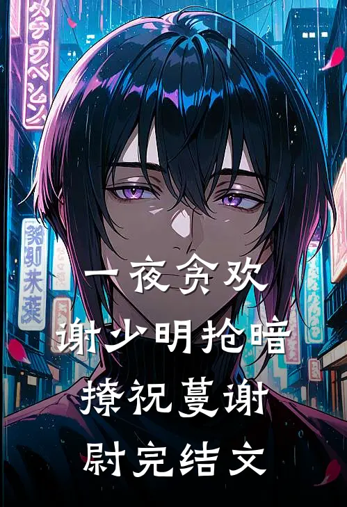 一夜贪欢，谢少明抢暗撩祝蔓谢尉完结文