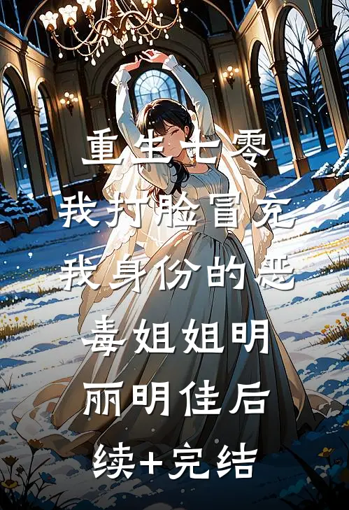 重生七零，我打脸冒充我身份的恶毒姐姐明丽明佳后续+完结
