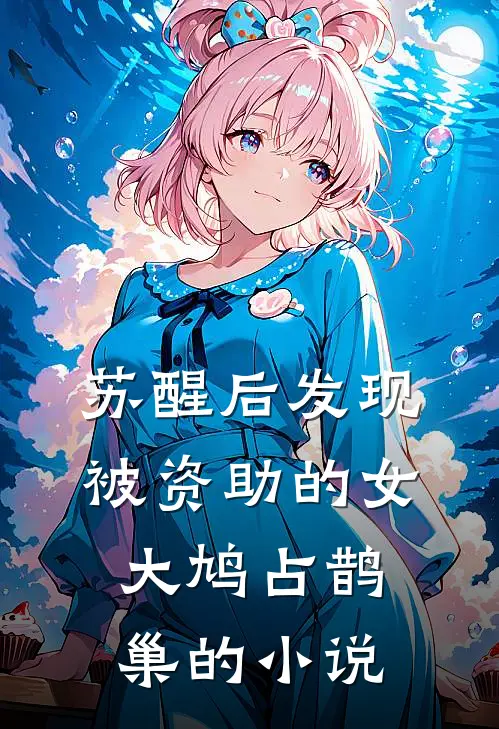 苏醒后发现被资助的女大鸠占鹊巢的小说