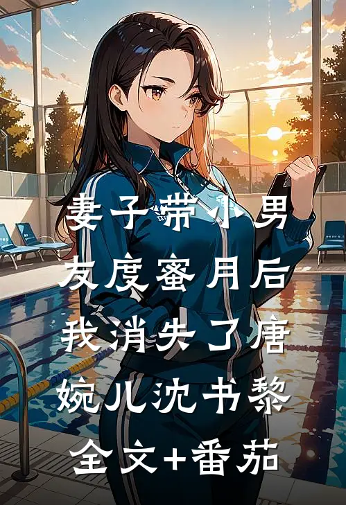 妻子带小男友度蜜月后，我消失了唐婉儿沈书黎全文+番茄