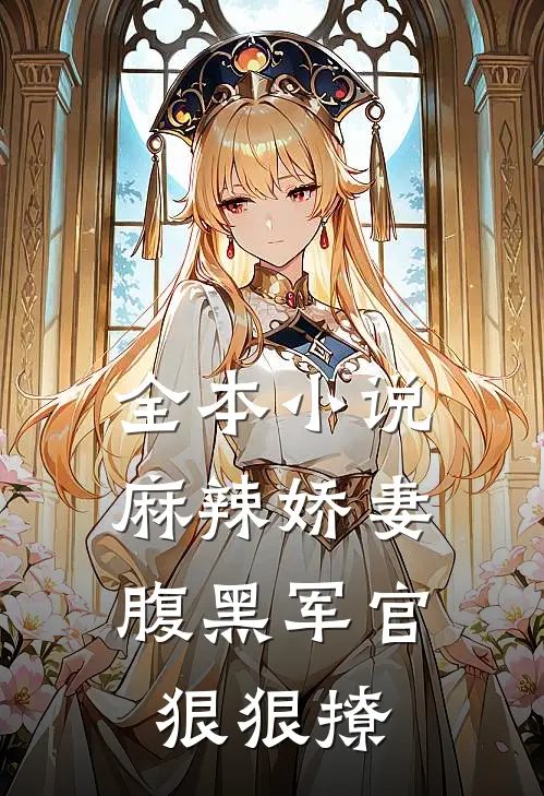 全本小说麻辣娇妻，腹黑军官狠狠撩