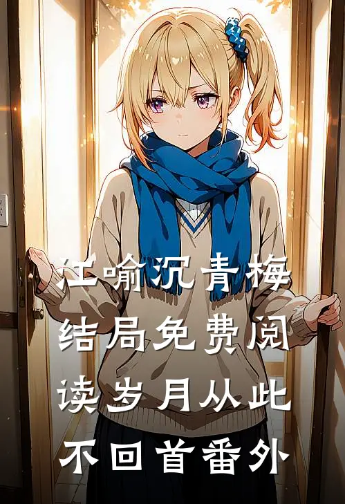 江喻沉青梅结局免费阅读岁月从此不回首番外