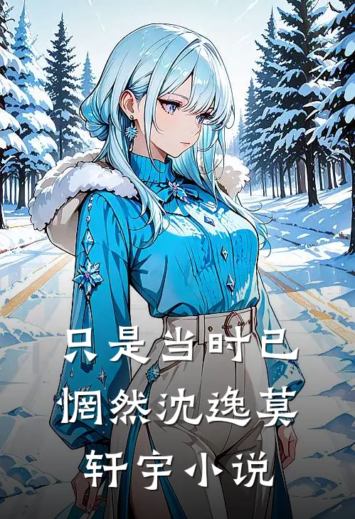 只是当时已惘然沈逸莫轩宇小说