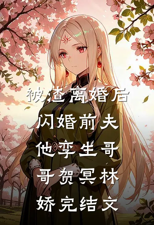被渣离婚后，闪婚前夫他孪生哥哥贺冥林娇完结文