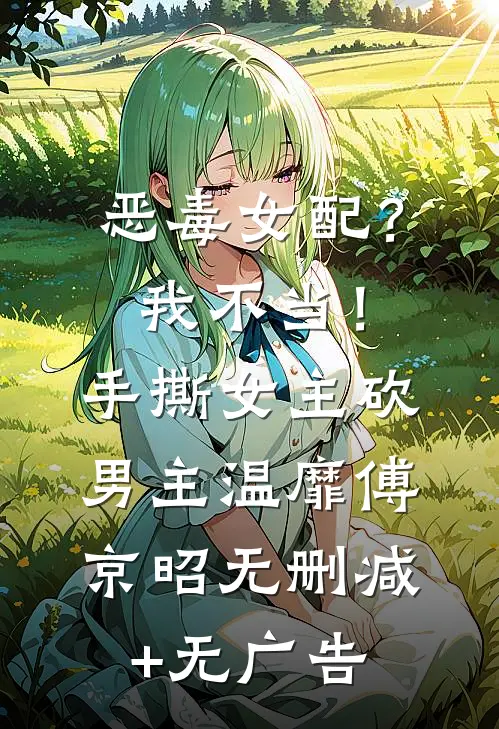 恶毒女配？我不当！手撕女主砍男主温靡傅京昭无删减+无广告