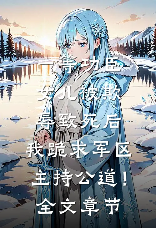 一等功臣女儿被欺辱致死后，我跪求军区主持公道！全文章节