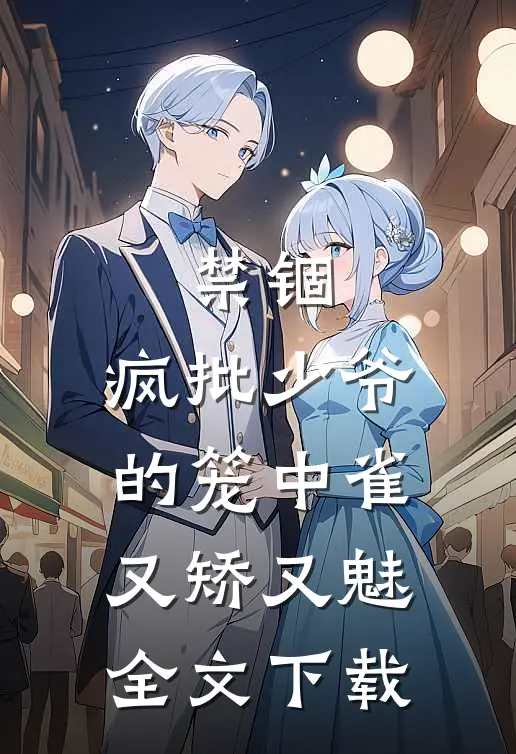 禁锢：疯批少爷的笼中雀又矫又魅全文下载