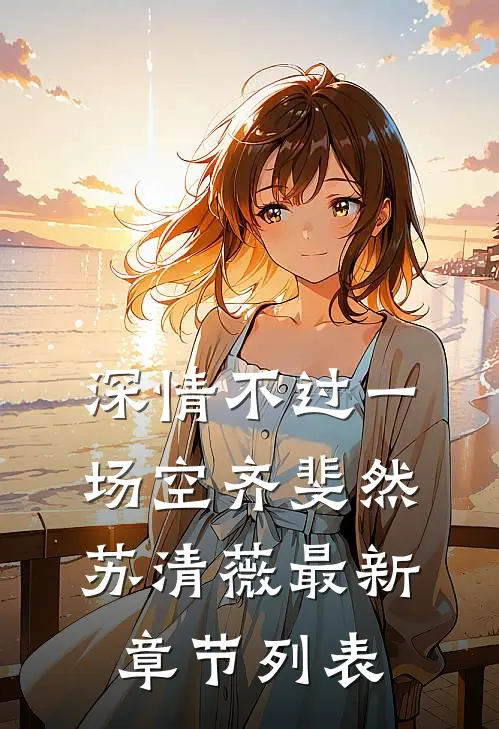 深情不过一场空齐斐然苏清薇最新章节列表