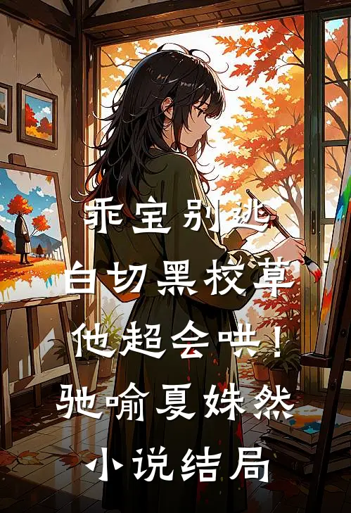 乖宝别逃，白切黑校草他超会哄！驰喻夏姝然小说结局