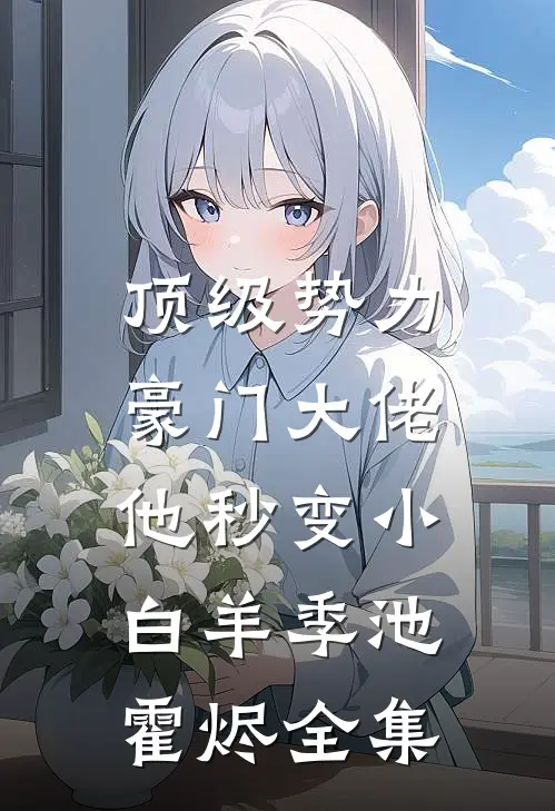 顶级势力，豪门大佬他秒变小白羊季池霍烬 全集
