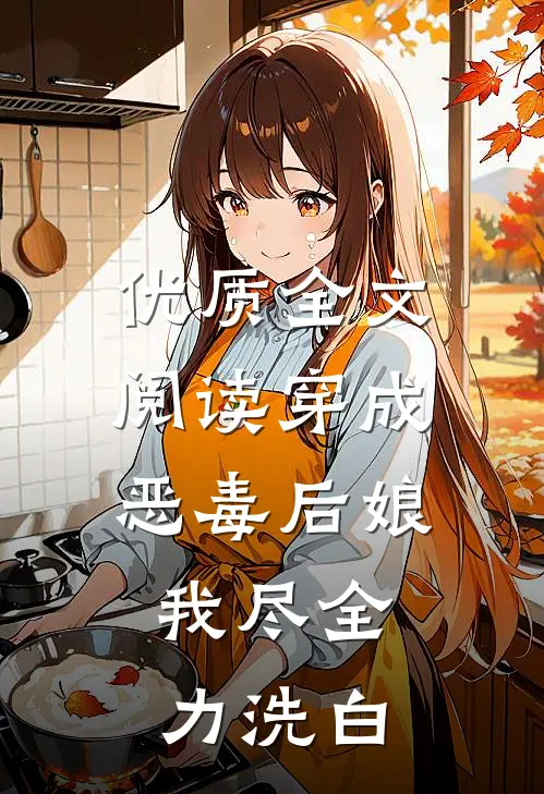 优质全文阅读穿成恶毒后娘，我尽全力洗白