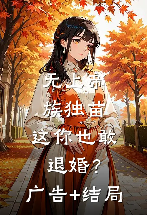 无上帝族独苗，这你也敢退婚？广告+结局
