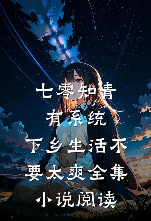 七零知青有系统，下乡生活不要太爽全集小说阅读