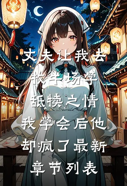 丈夫让我去牧牛场学舐犊之情，我学会后他却疯了最新章节列表