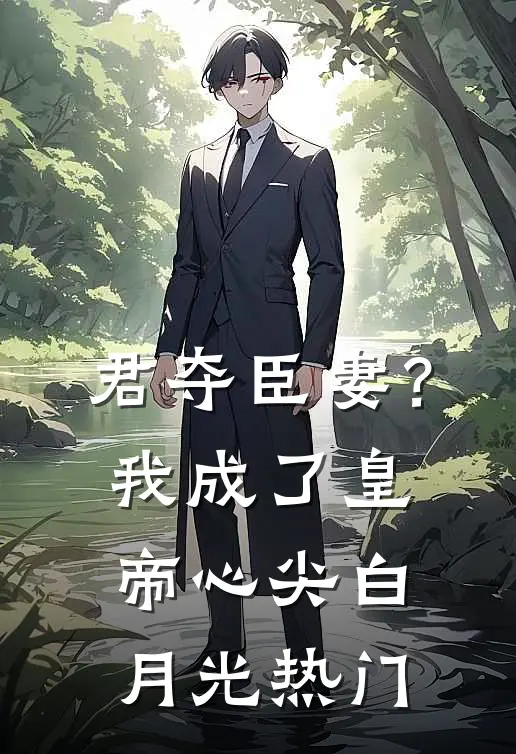 君夺臣妻？我成了皇帝心尖白月光热门