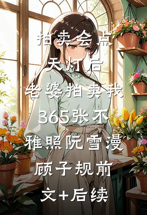 拍卖会点天灯后，老婆拍卖我365张不雅照阮雪漫顾子规前文+后续