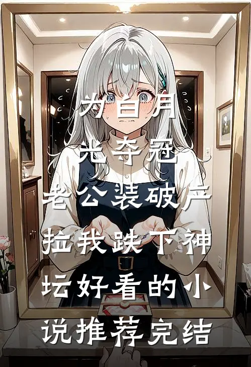 为白月光夺冠，老公装破产拉我跌下神坛好看的小说推荐完结