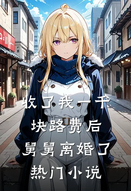 收了我一千块路费后，舅舅离婚了热门小说