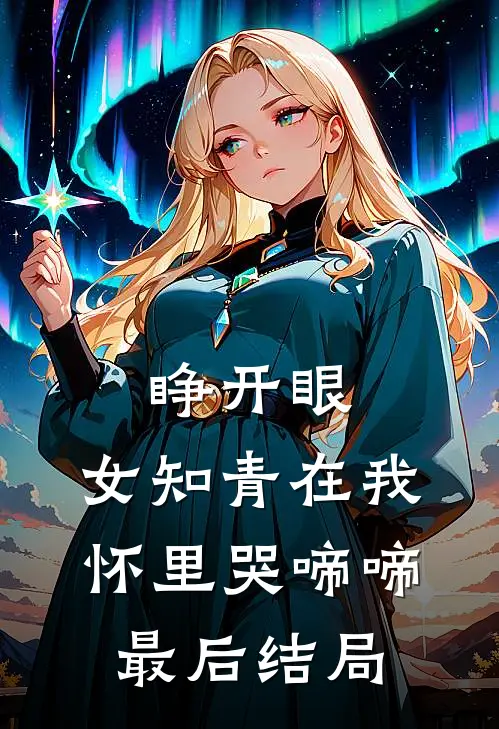 睁开眼，女知青在我怀里哭啼啼最后结局