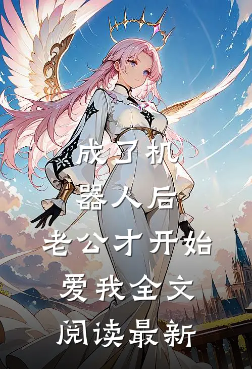 成了机器人后，老公才开始爱我全文阅读最新
