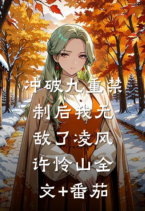 冲破九重禁制后我无敌了凌风许怜山全文+番茄