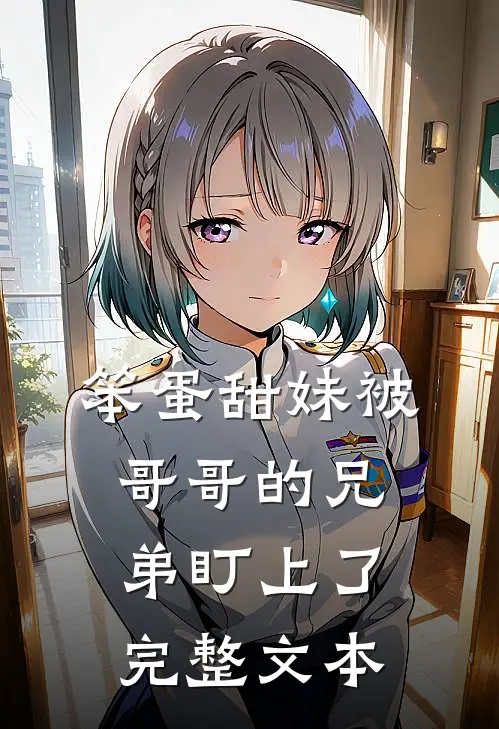 笨蛋甜妹被哥哥的兄弟盯上了完整文本