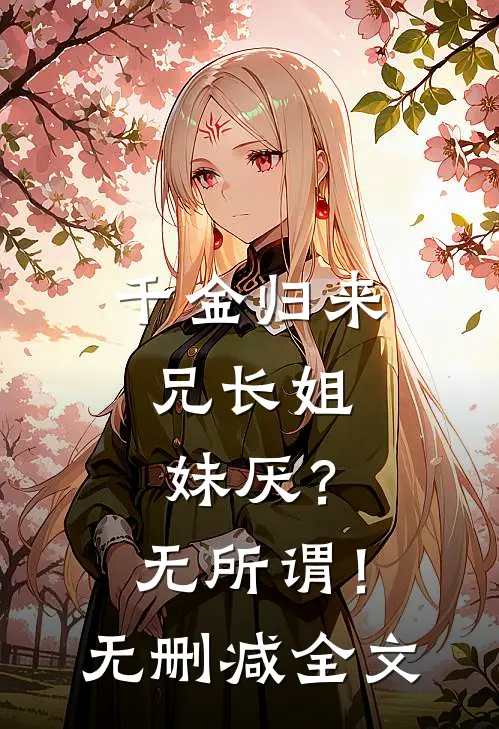 千金归来，兄长姐妹厌？无所谓！无删减全文
