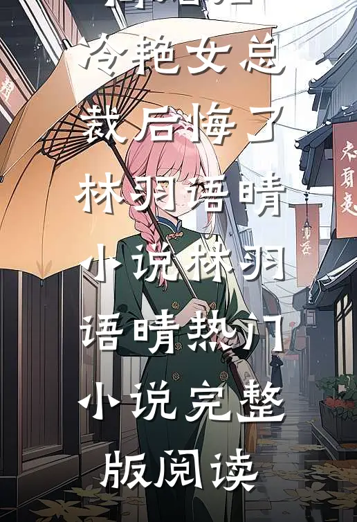 离婚后，冷艳女总裁后悔了林羽语晴小说林羽语晴热门小说完整版阅读