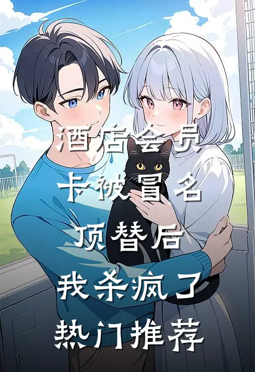 酒店会员卡被冒名顶替后，我杀疯了热门推荐