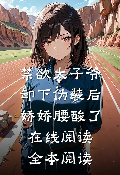 禁欲太子爷卸下伪装后，娇娇腰酸了在线阅读全本阅读