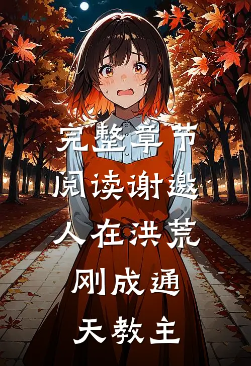完整章节阅读谢邀,人在洪荒,刚成通天教主