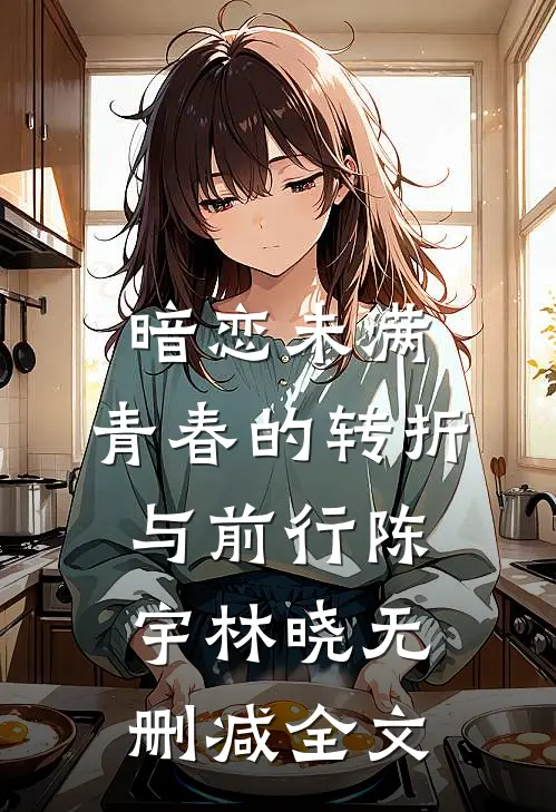 暗恋未满：青春的转折与前行陈宇林晓无删减全文