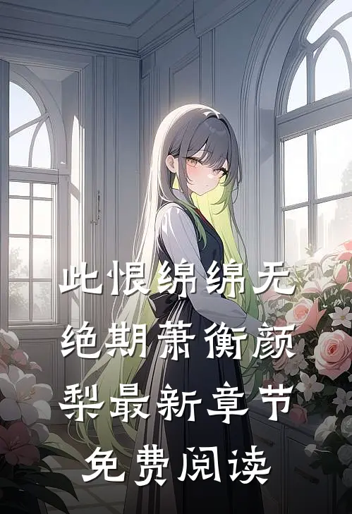 此恨绵绵无绝期萧衡颜梨最新章节免费阅读