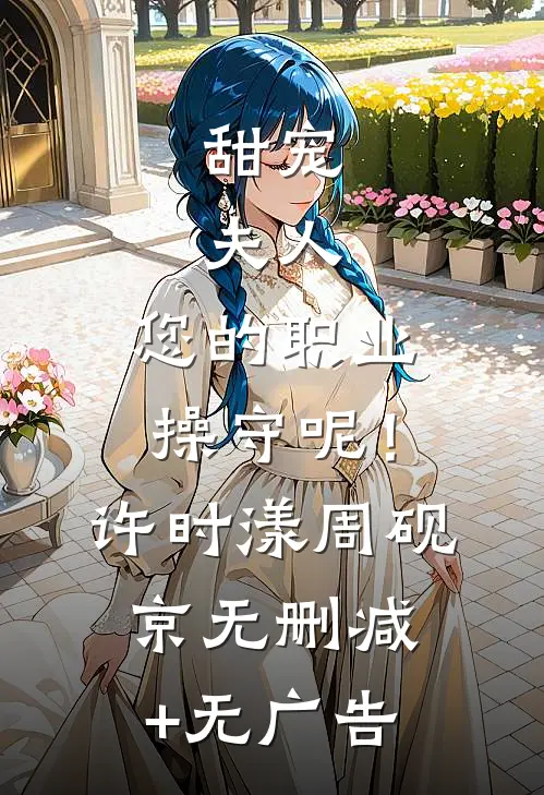 甜宠：夫人，您的职业操守呢！许时漾周砚京无删减+无广告